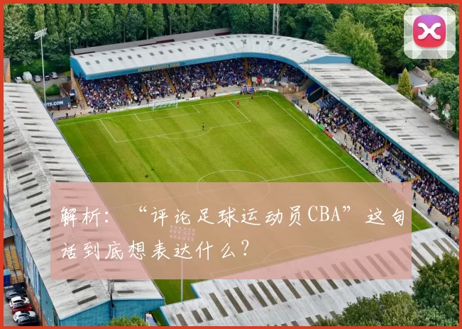 解析：“评论足球运动员CBA”这句话到底想表达什么？