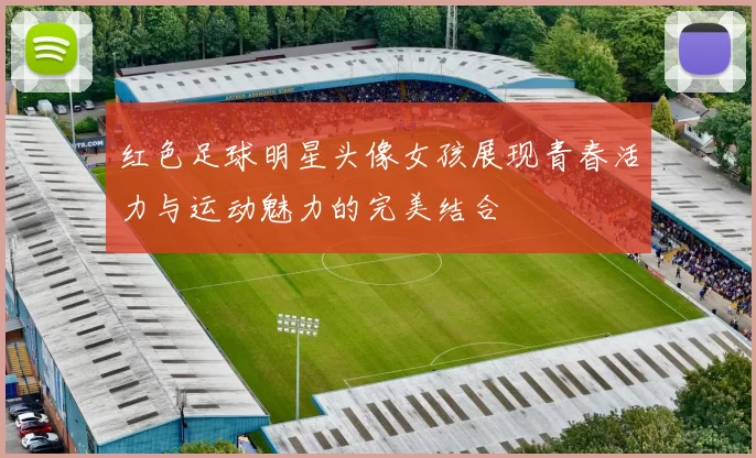 红色足球明星头像女孩展现青春活力与运动魅力的完美结合