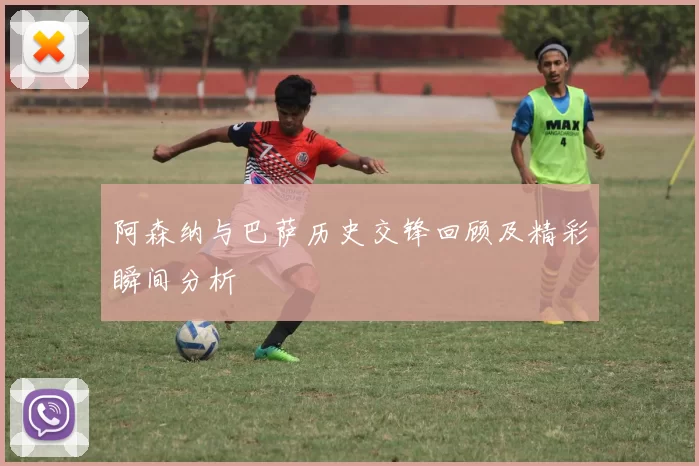 阿森纳与巴萨历史交锋回顾及精彩瞬间分析