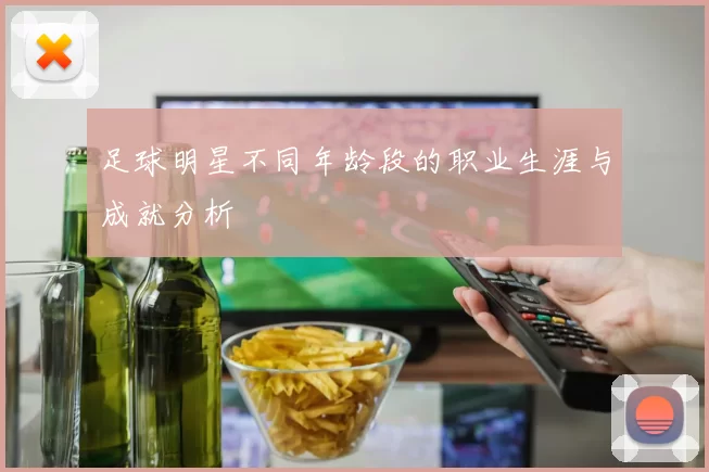 足球明星不同年龄段的职业生涯与成就分析