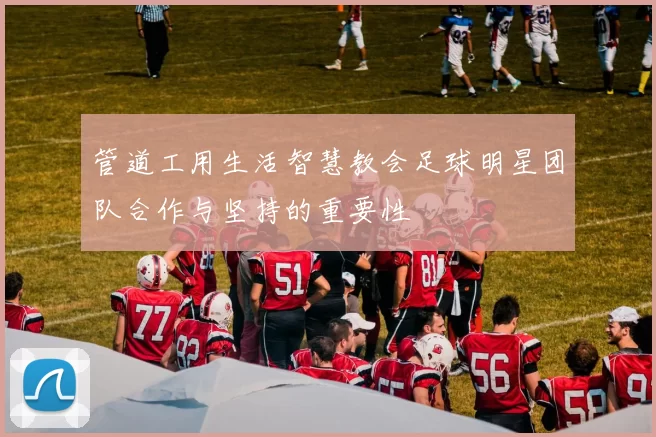 管道工用生活智慧教会足球明星团队合作与坚持的重要性