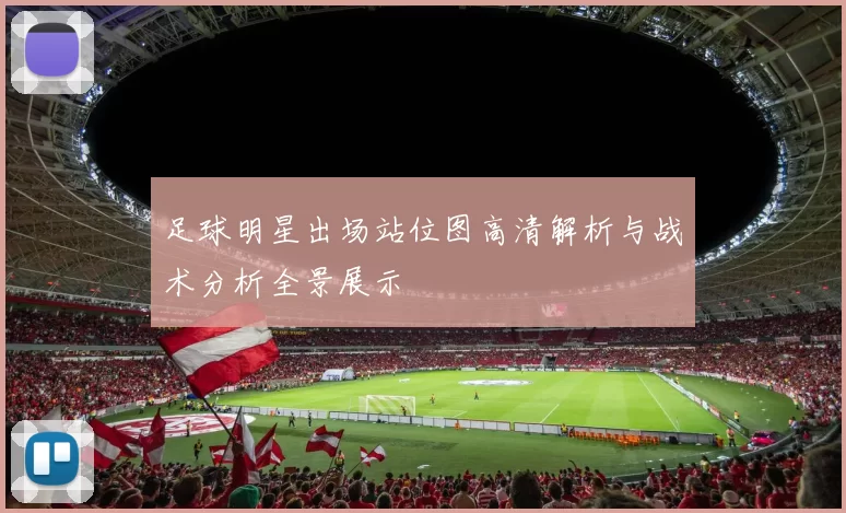 足球明星出场站位图高清解析与战术分析全景展示