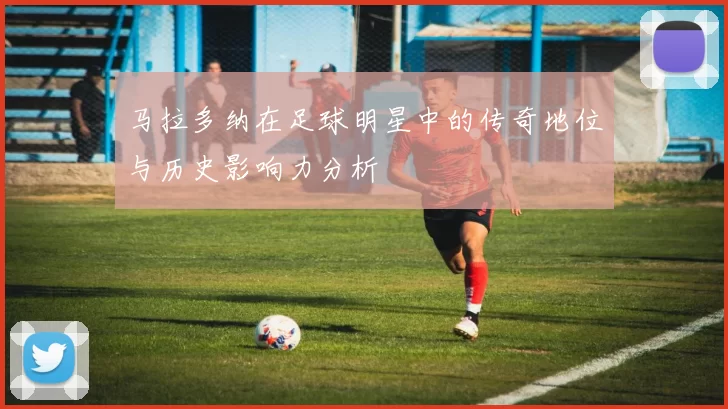 马拉多纳在足球明星中的传奇地位与历史影响力分析