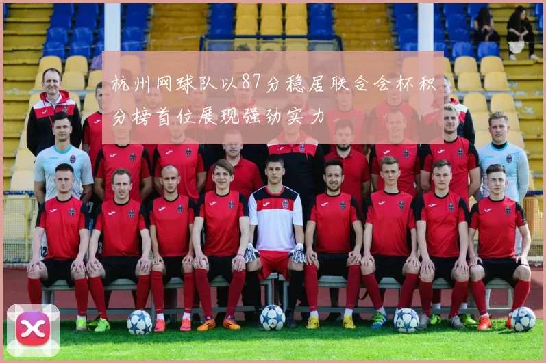 杭州网球队以87分稳居联合会杯积分榜首位展现强劲实力