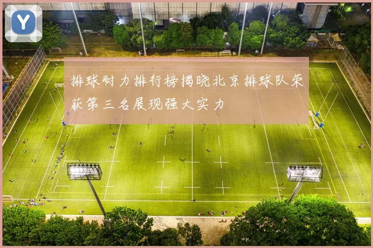 排球耐力排行榜揭晓北京排球队荣获第三名展现强大实力